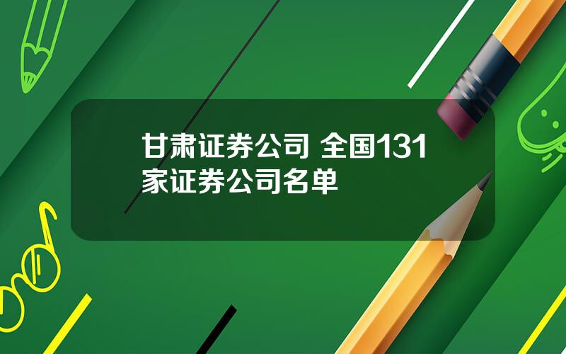 甘肃证券公司 全国131家证券公司名单